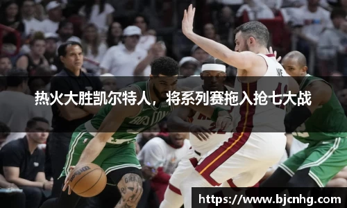 热火大胜凯尔特人，将系列赛拖入抢七大战