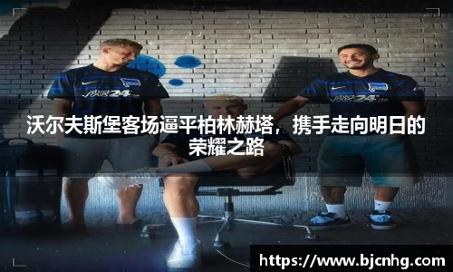 沃尔夫斯堡客场逼平柏林赫塔，携手走向明日的荣耀之路