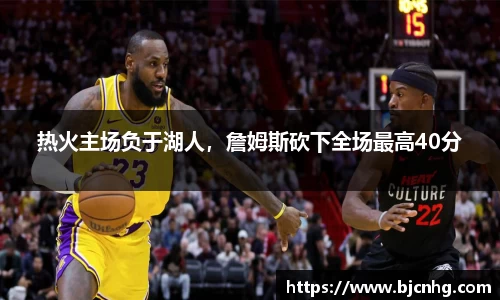 热火主场负于湖人，詹姆斯砍下全场最高40分