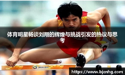 体育明星畅谈刘翔的辉煌与挑战引发的热议与思考