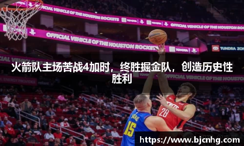 火箭队主场苦战4加时，终胜掘金队，创造历史性胜利