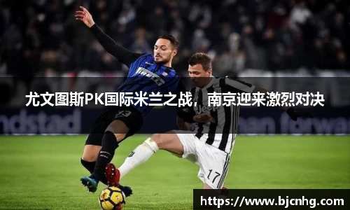 尤文图斯PK国际米兰之战，南京迎来激烈对决