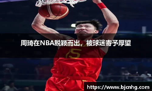 周琦在NBA脱颖而出，被球迷寄予厚望