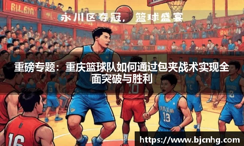 重磅专题：重庆篮球队如何通过包夹战术实现全面突破与胜利