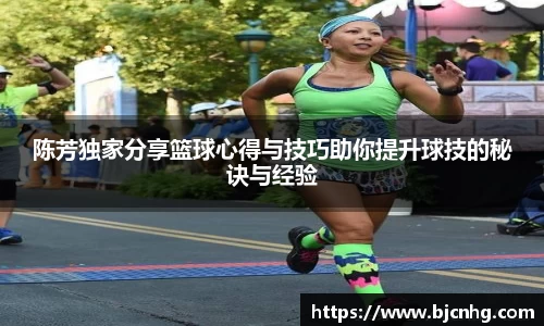 陈芳独家分享篮球心得与技巧助你提升球技的秘诀与经验