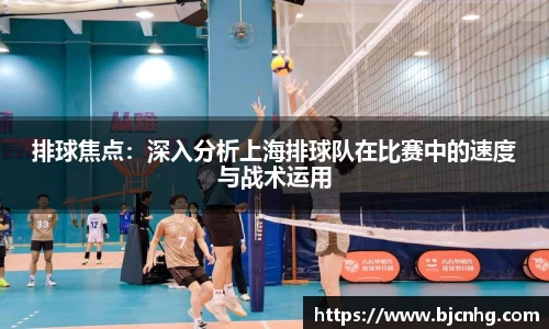 排球焦点：深入分析上海排球队在比赛中的速度与战术运用