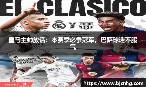 皇马主帅放话：本赛季必争冠军，巴萨球迷不服气