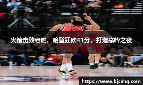 火箭击败老鹰，哈登狂砍41分，打造巅峰之夜