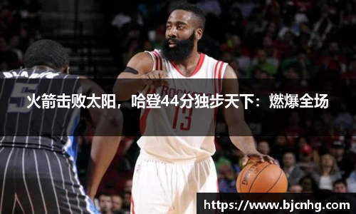 火箭击败太阳，哈登44分独步天下：燃爆全场