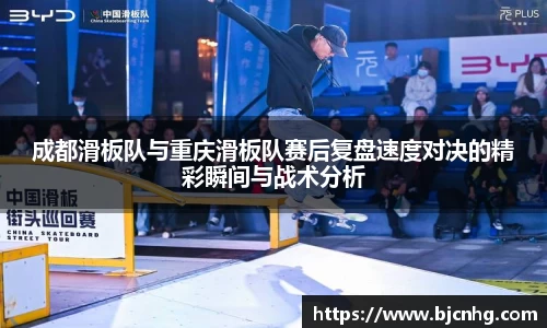 成都滑板队与重庆滑板队赛后复盘速度对决的精彩瞬间与战术分析
