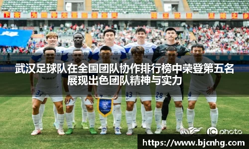 武汉足球队在全国团队协作排行榜中荣登第五名展现出色团队精神与实力