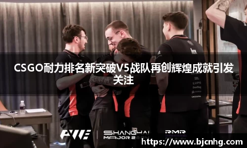 CSGO耐力排名新突破V5战队再创辉煌成就引发关注