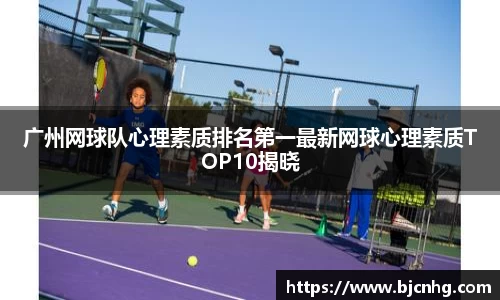广州网球队心理素质排名第一最新网球心理素质TOP10揭晓