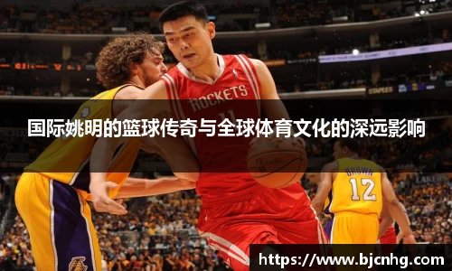 国际姚明的篮球传奇与全球体育文化的深远影响