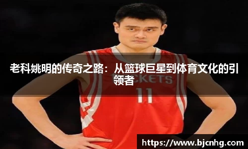 老科姚明的传奇之路：从篮球巨星到体育文化的引领者