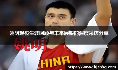 姚明现役生涯回顾与未来展望的深度采访分享