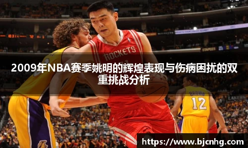2009年NBA赛季姚明的辉煌表现与伤病困扰的双重挑战分析