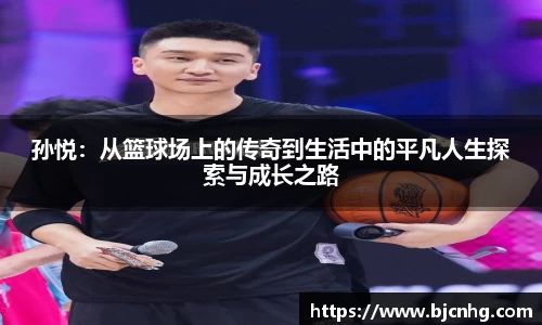 孙悦：从篮球场上的传奇到生活中的平凡人生探索与成长之路
