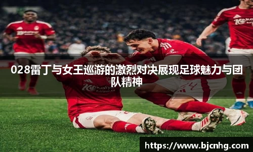 028雷丁与女王巡游的激烈对决展现足球魅力与团队精神