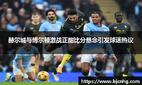 赫尔城与博尔顿激战正酣比分悬念引发球迷热议