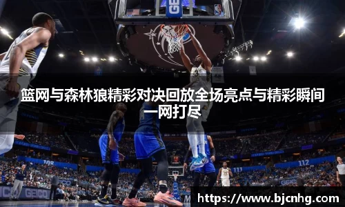 篮网与森林狼精彩对决回放全场亮点与精彩瞬间一网打尽
