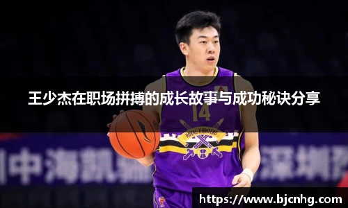 王少杰在职场拼搏的成长故事与成功秘诀分享