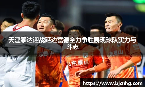 天津泰达迎战延边富德全力争胜展现球队实力与斗志