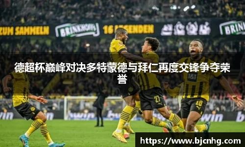 德超杯巅峰对决多特蒙德与拜仁再度交锋争夺荣誉