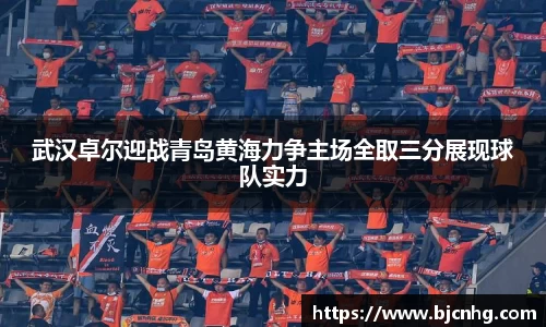 武汉卓尔迎战青岛黄海力争主场全取三分展现球队实力