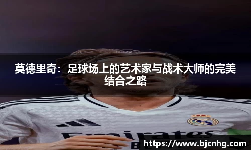 莫德里奇：足球场上的艺术家与战术大师的完美结合之路
