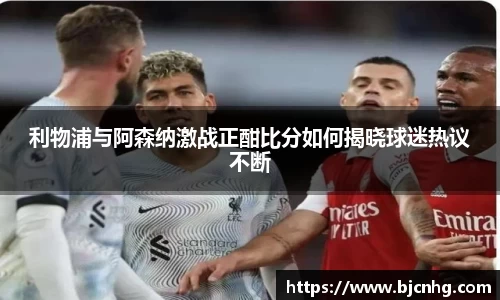 利物浦与阿森纳激战正酣比分如何揭晓球迷热议不断