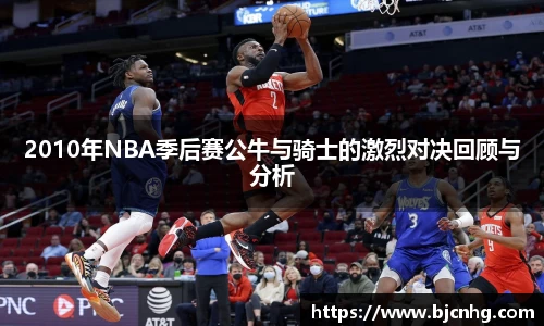 2010年NBA季后赛公牛与骑士的激烈对决回顾与分析