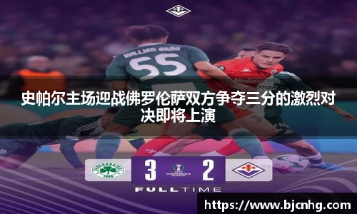 史帕尔主场迎战佛罗伦萨双方争夺三分的激烈对决即将上演