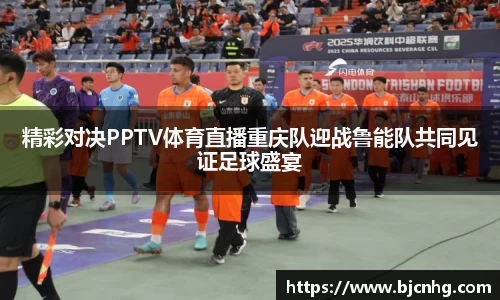精彩对决PPTV体育直播重庆队迎战鲁能队共同见证足球盛宴