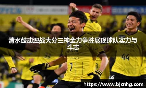 清水鼓动迎战大分三神全力争胜展现球队实力与斗志
