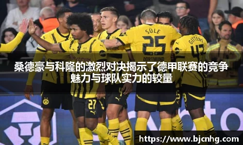 桑德豪与科隆的激烈对决揭示了德甲联赛的竞争魅力与球队实力的较量