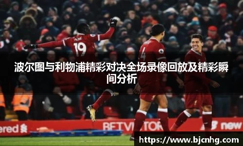 波尔图与利物浦精彩对决全场录像回放及精彩瞬间分析