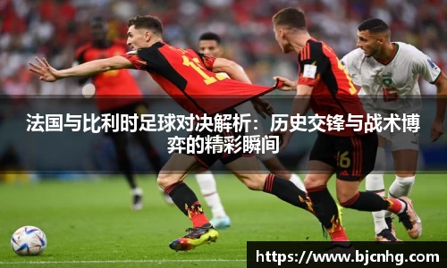 法国与比利时足球对决解析：历史交锋与战术博弈的精彩瞬间