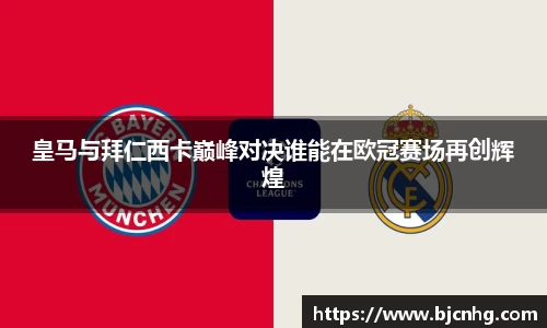 皇马与拜仁西卡巅峰对决谁能在欧冠赛场再创辉煌
