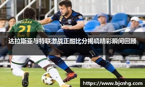 达拉斯亚与特联激战正酣比分揭晓精彩瞬间回顾