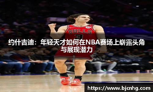 约什吉迪：年轻天才如何在NBA赛场上崭露头角与展现潜力