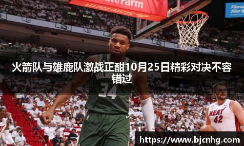 火箭队与雄鹿队激战正酣10月25日精彩对决不容错过