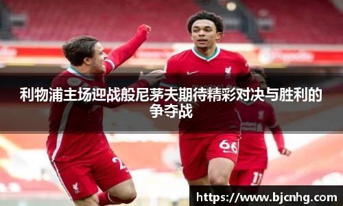 利物浦主场迎战般尼茅夫期待精彩对决与胜利的争夺战