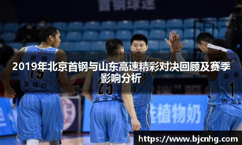 2019年北京首钢与山东高速精彩对决回顾及赛季影响分析