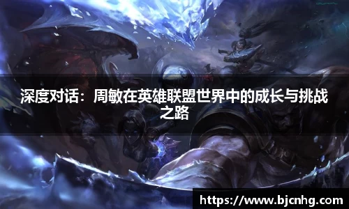深度对话：周敏在英雄联盟世界中的成长与挑战之路